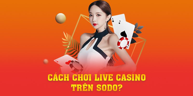 Câu hỏi thường gặp - Cách chơi Live Casino trên SODO?